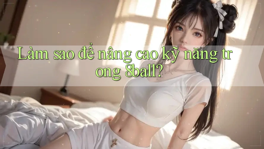 Làm sao để nâng cao kỹ năng trong 8ball?
