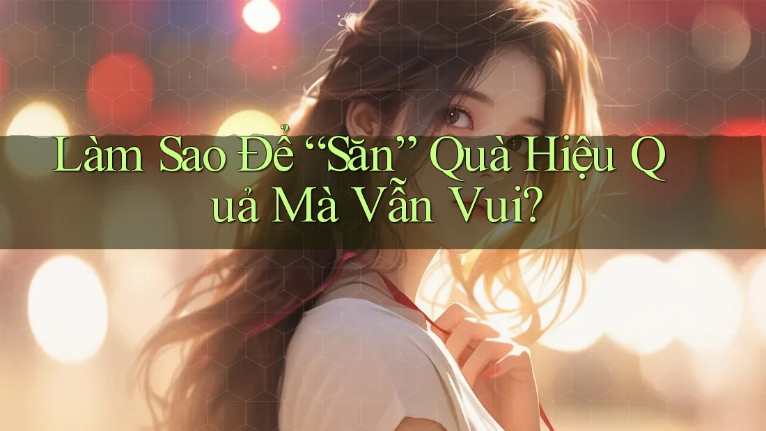 Làm Sao Để “Săn” Quà Hiệu Quả Mà Vẫn Vui? Làm Sao Để “Săn” Quà Hiệu Quả Mà Vẫn Vui?