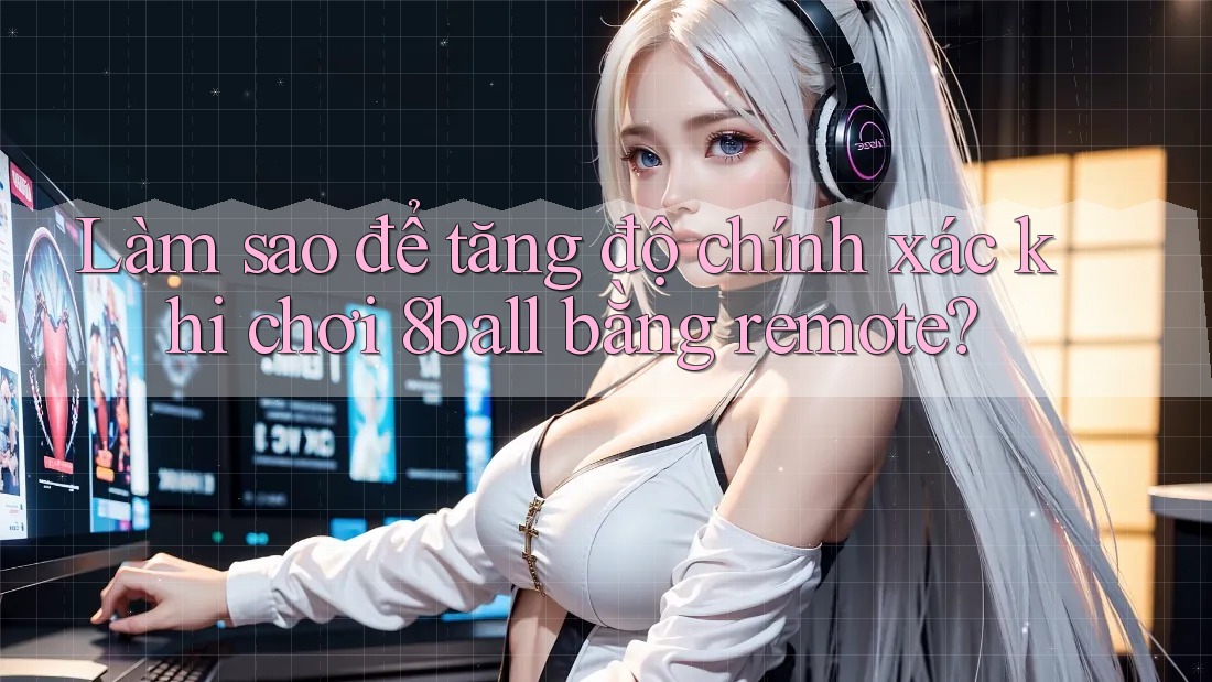 Làm sao để tăng độ chính xác khi chơi 8ball bằng remote? Làm sao để tăng độ chính xác khi chơi 8ball bằng remote?