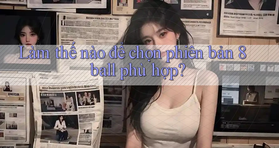 Làm thế nào để chọn phiên bản 8ball phù hợp? Làm thế nào để chọn phiên bản 8ball phù hợp?