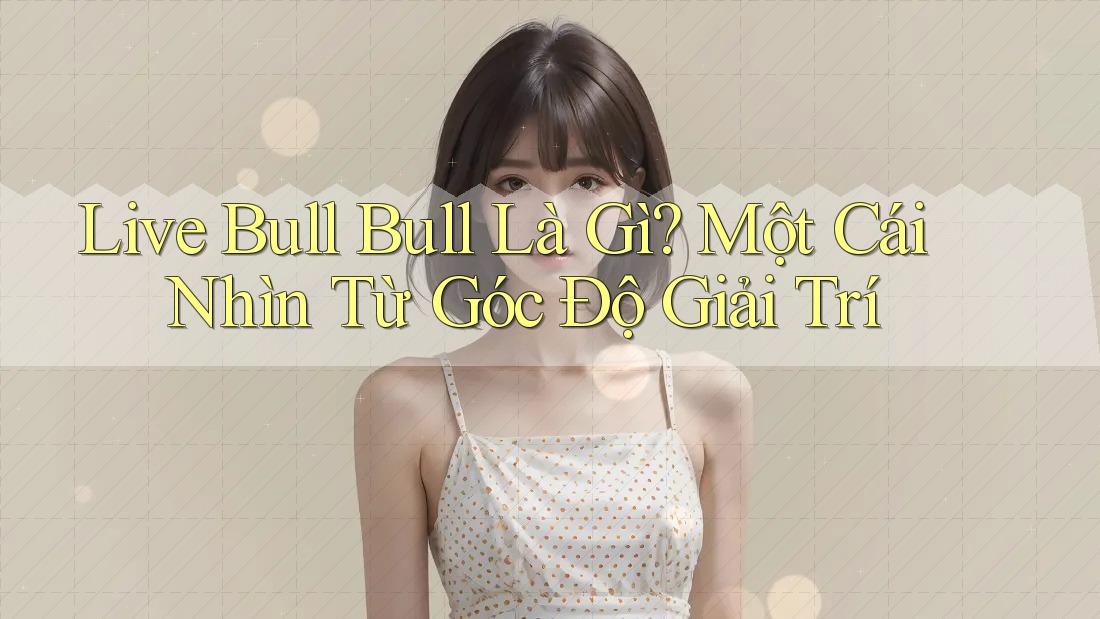 Live Bull Bull Là Gì? Một Cái Nhìn Từ Góc Độ Giải Trí Live Bull Bull Là Gì? Một Cái Nhìn Từ Góc Độ Giải Trí