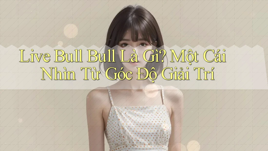 Live Bull Bull Là Gì? Một Cái Nhìn Từ Góc Độ Giải Trí