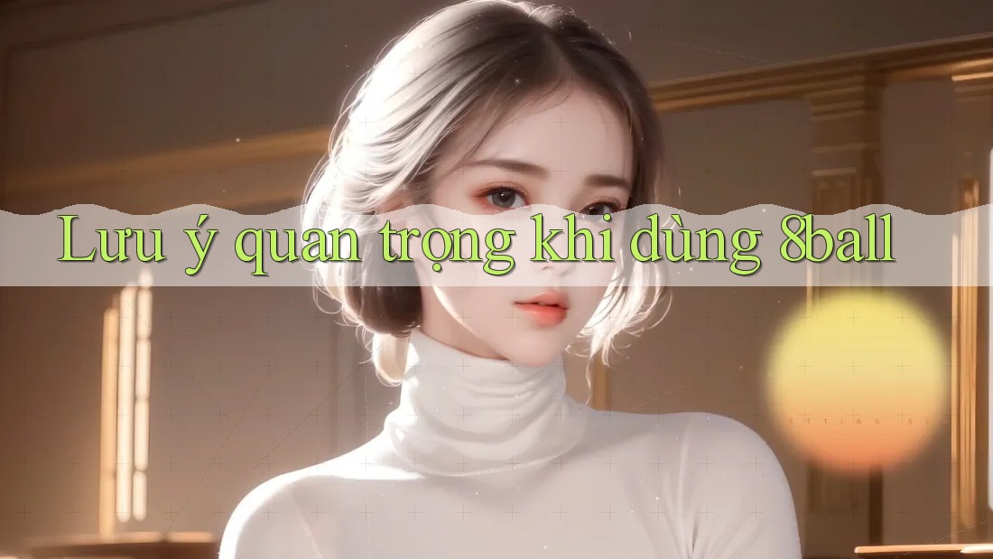 Lưu ý quan trọng khi dùng 8ball Lưu ý quan trọng khi dùng 8ball
