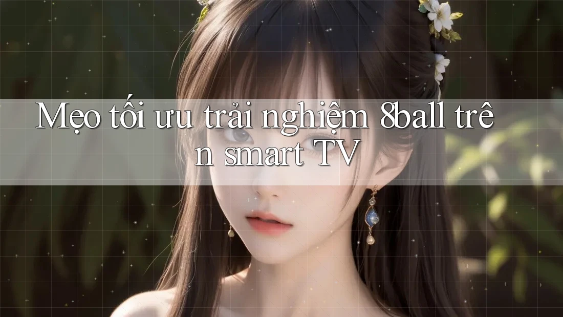 Mẹo tối ưu trải nghiệm 8ball trên smart TV