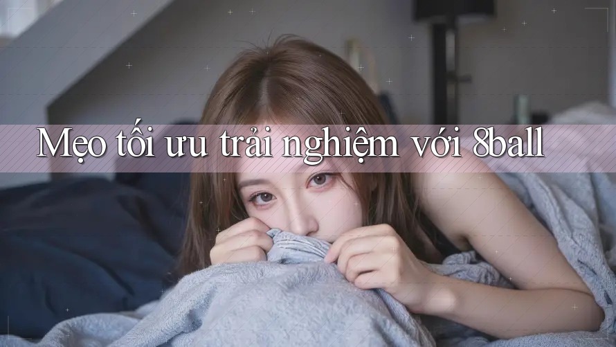 Mẹo tối ưu trải nghiệm với 8ball