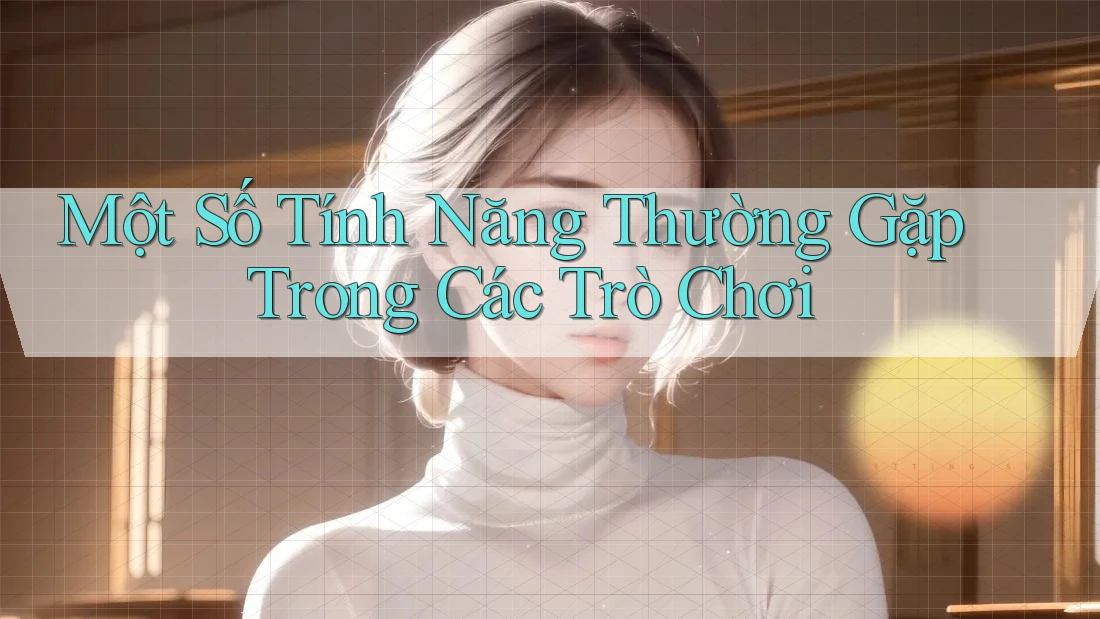 Một Số Tính Năng Thường Gặp Trong Các Trò Chơi Một Số Tính Năng Thường Gặp Trong Các Trò Chơi