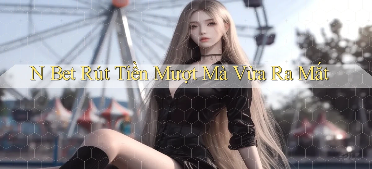 n bet rút tiền mượt mà vừa ra mắt
