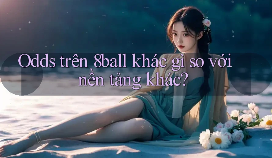 Odds trên 8ball khác gì so với nền tảng khác?