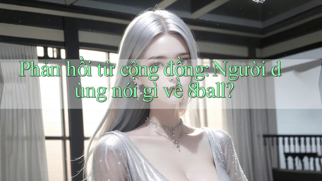 Phản hồi từ cộng đồng: Người dùng nói gì về 8ball? Phản hồi từ cộng đồng: Người dùng nói gì về 8ball?