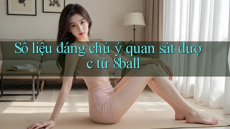 Số liệu đáng chú ý quan sát được từ 8ball