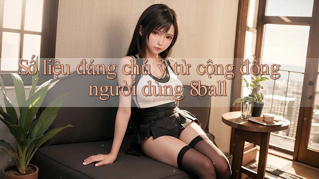 Số liệu đáng chú ý từ cộng đồng người dùng 8ball Số liệu đáng chú ý từ cộng đồng người dùng 8ball