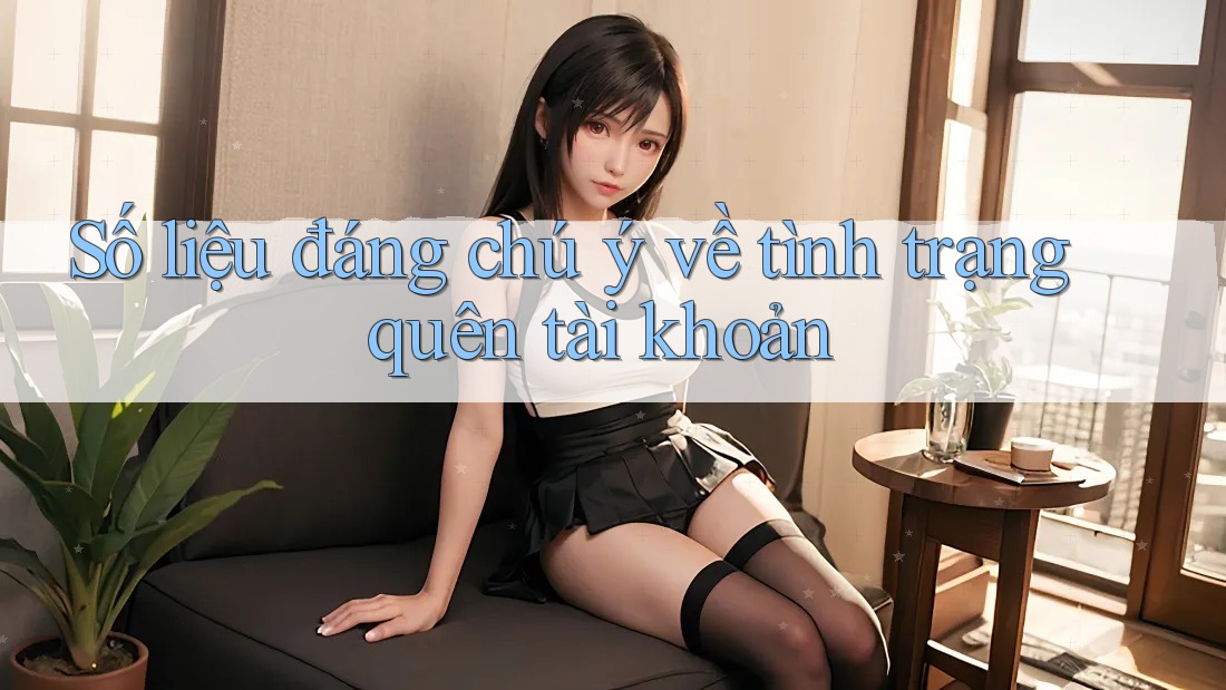 Số liệu đáng chú ý về tình trạng quên tài khoản