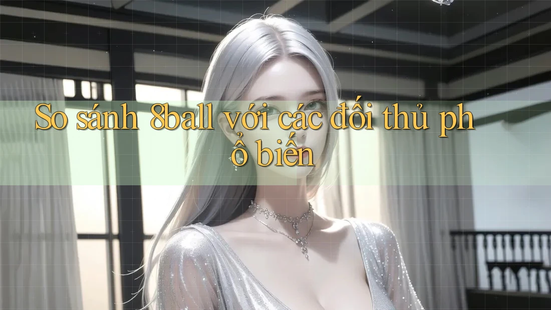 So sánh 8ball với các đối thủ phổ biến