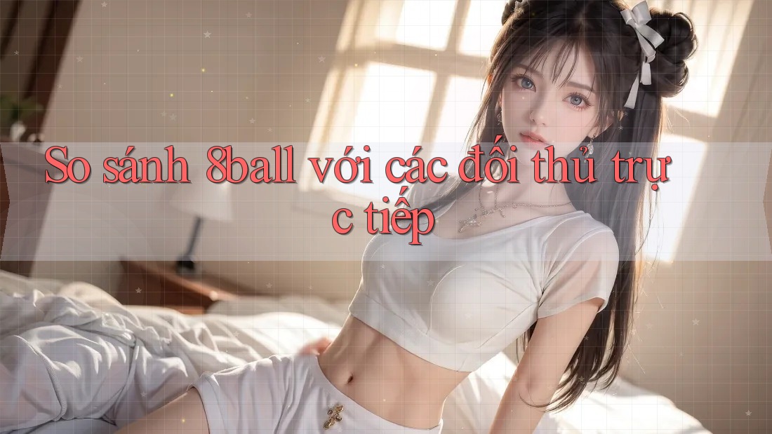 So sánh 8ball với các đối thủ trực tiếp So sánh 8ball với các đối thủ trực tiếp