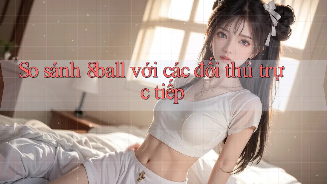 So sánh 8ball với các đối thủ trực tiếp So sánh 8ball với các đối thủ trực tiếp