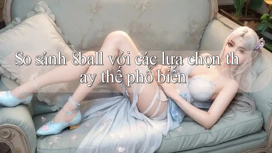 So sánh 8ball với các lựa chọn thay thế phổ biến So sánh 8ball với các lựa chọn thay thế phổ biến