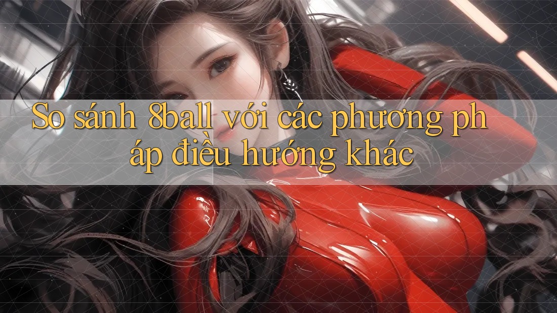 So sánh 8ball với các phương pháp điều hướng khác