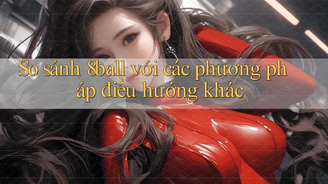 So sánh 8ball với các phương pháp điều hướng khác