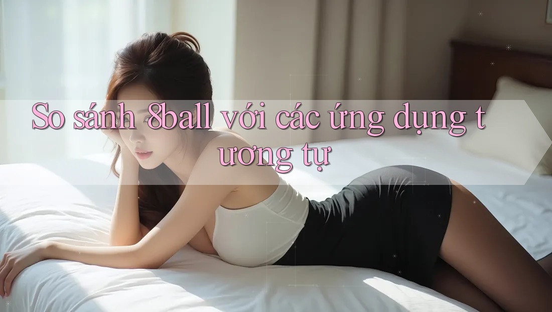 So sánh 8ball với các ứng dụng tương tự