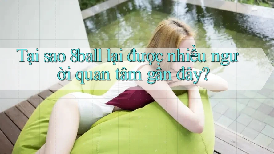 Tại sao 8ball lại được nhiều người quan tâm gần đây?