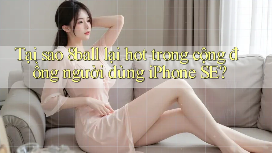 Tại sao 8ball lại hot trong cộng đồng người dùng iPhone SE? Tại sao 8ball lại hot trong cộng đồng người dùng iPhone SE?