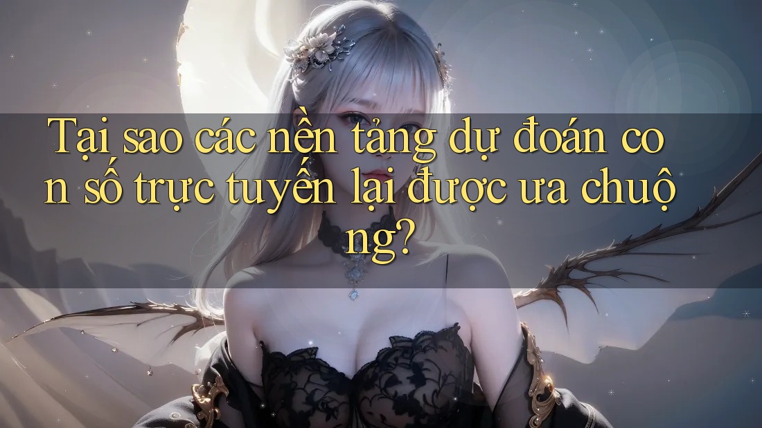 Tại sao các nền tảng dự đoán con số trực tuyến lại được ưa chuộng?
