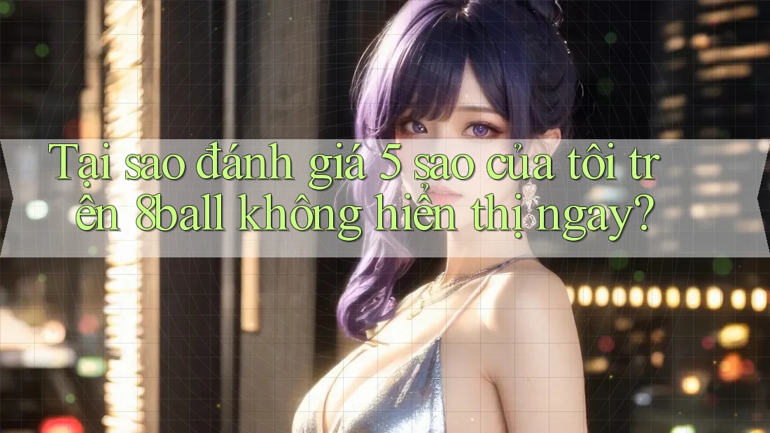 Tại sao đánh giá 5 sao của tôi trên 8ball không hiển thị ngay?