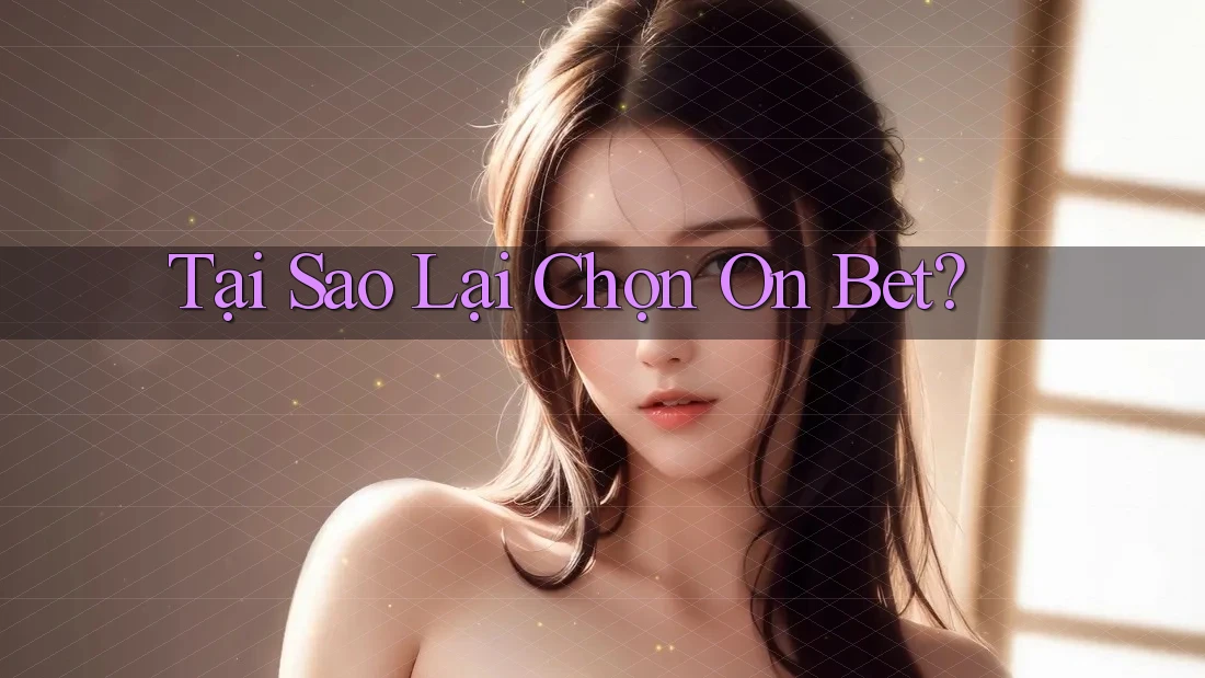 Tại Sao Lại Chọn On Bet? Tại Sao Lại Chọn On Bet?