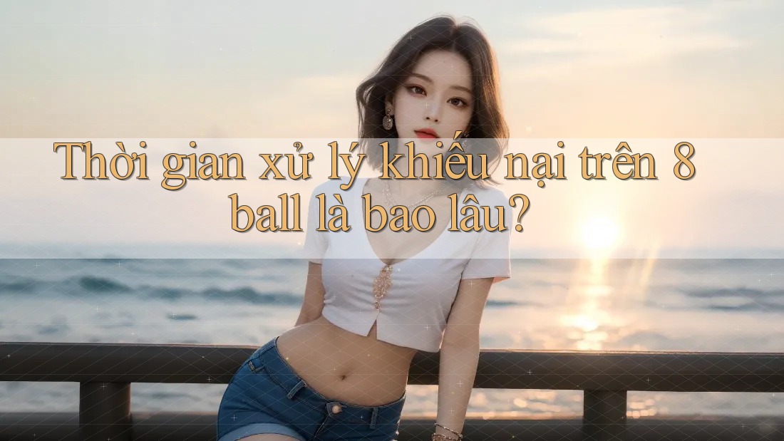 Thời gian xử lý khiếu nại trên 8ball là bao lâu?