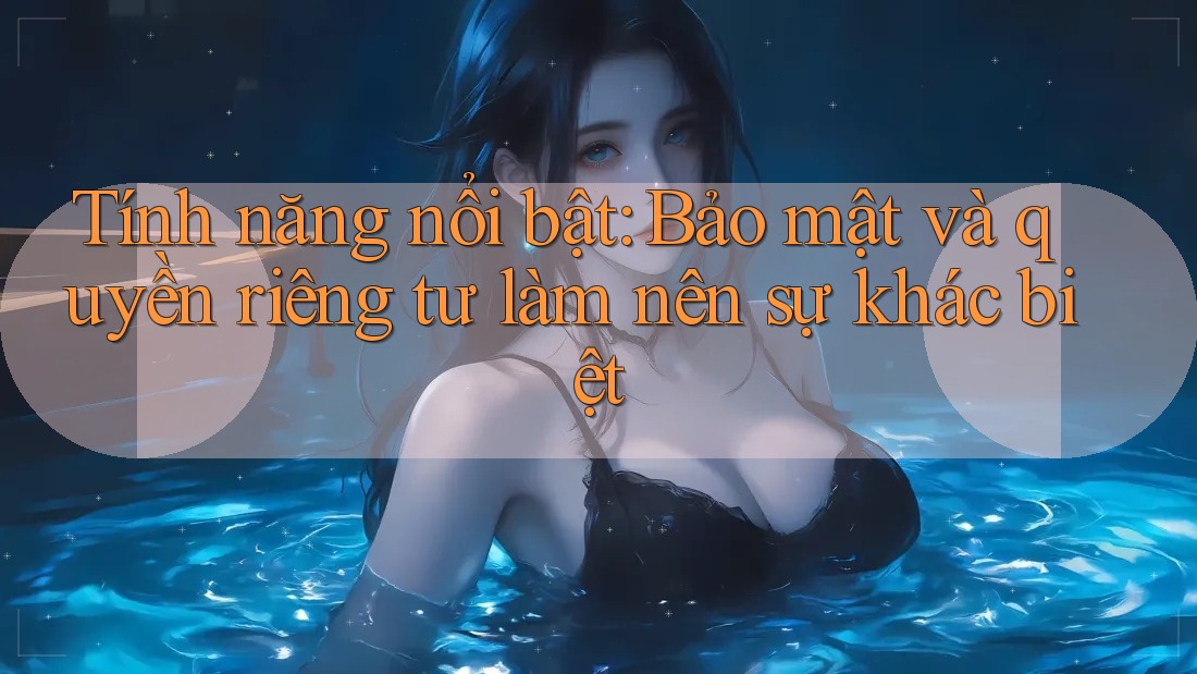 Tính năng nổi bật: Bảo mật và quyền riêng tư làm nên sự khác biệt Tính năng nổi bật: Bảo mật và quyền riêng tư làm nên sự khác biệt
