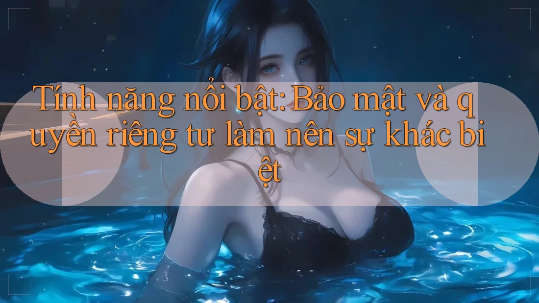 Tính năng nổi bật: Bảo mật và quyền riêng tư làm nên sự khác biệt