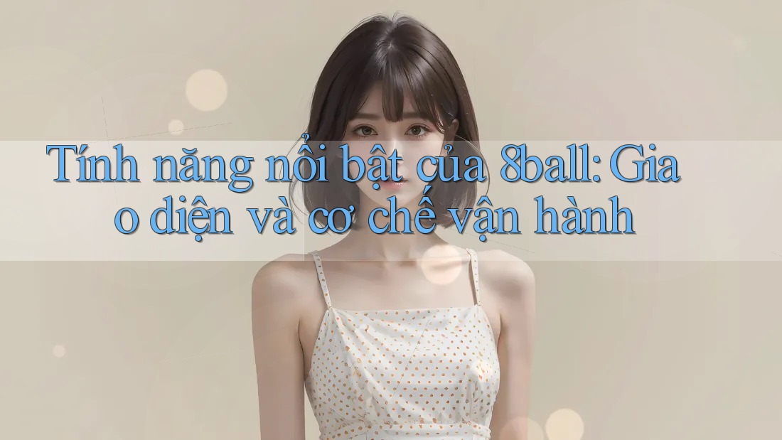 Tính năng nổi bật của 8ball: Giao diện và cơ chế vận hành Tính năng nổi bật của 8ball: Giao diện và cơ chế vận hành