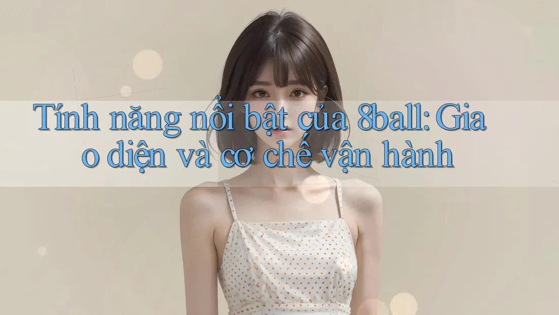 Tính năng nổi bật của 8ball: Giao diện và cơ chế vận hành Tính năng nổi bật của 8ball: Giao diện và cơ chế vận hành