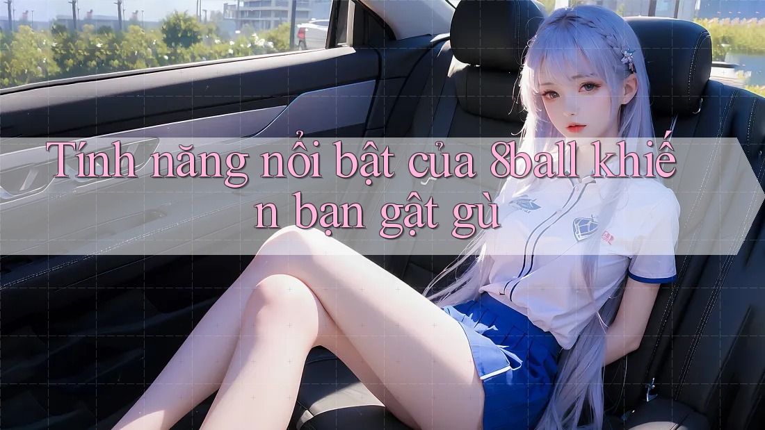 Tính năng nổi bật của 8ball khiến bạn gật gù