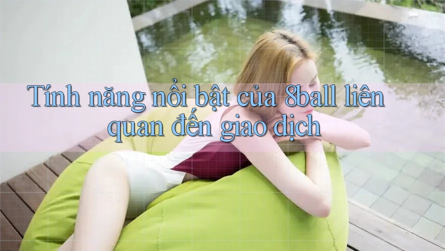 Tính năng nổi bật của 8ball liên quan đến giao dịch