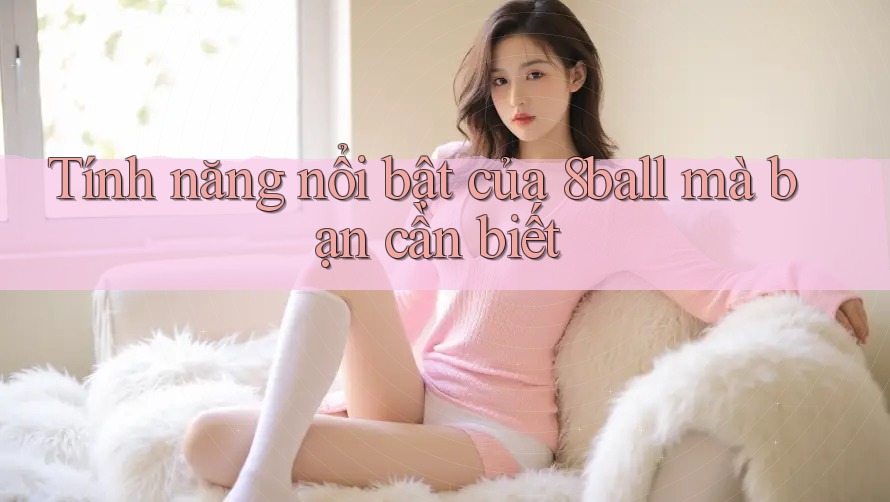 Tính năng nổi bật của 8ball mà bạn cần biết Tính năng nổi bật của 8ball mà bạn cần biết