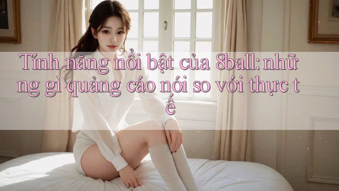 Tính năng nổi bật của 8ball: những gì quảng cáo nói so với thực tế