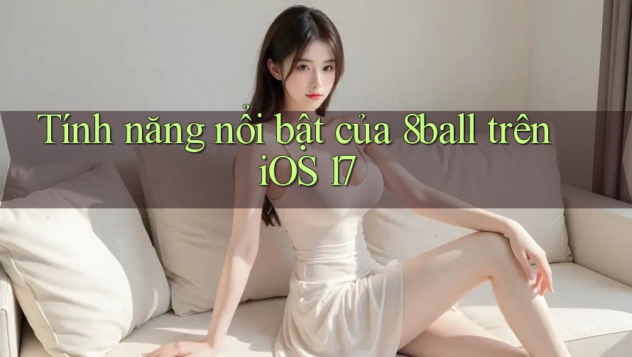 Tính năng nổi bật của 8ball trên iOS 17 Tính năng nổi bật của 8ball trên iOS 17