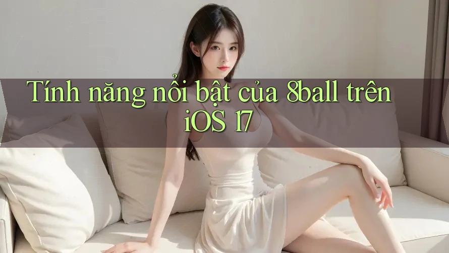 Tính năng nổi bật của 8ball trên iOS 17