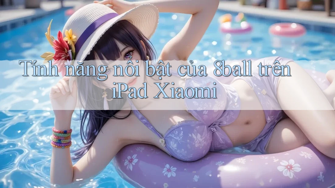 Tính năng nổi bật của 8ball trên iPad Xiaomi