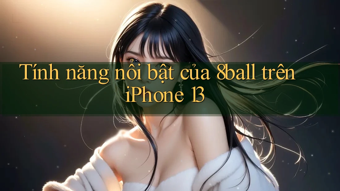 Tính năng nổi bật của 8ball trên iPhone 13 Tính năng nổi bật của 8ball trên iPhone 13