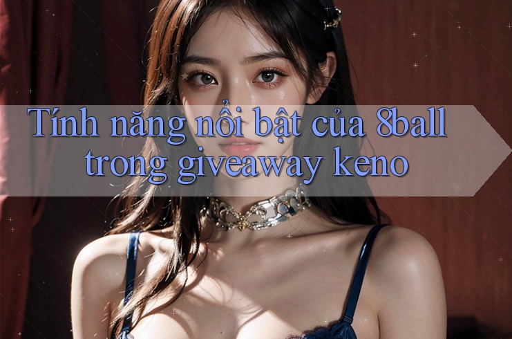 Tính năng nổi bật của 8ball trong giveaway keno