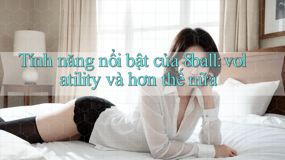 Tính năng nổi bật của 8ball: volatility và hơn thế nữa Tính năng nổi bật của 8ball: volatility và hơn thế nữa