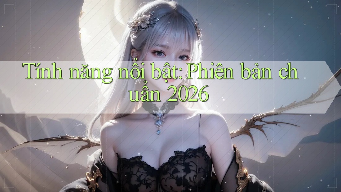 Tính năng nổi bật: Phiên bản chuẩn 2026
