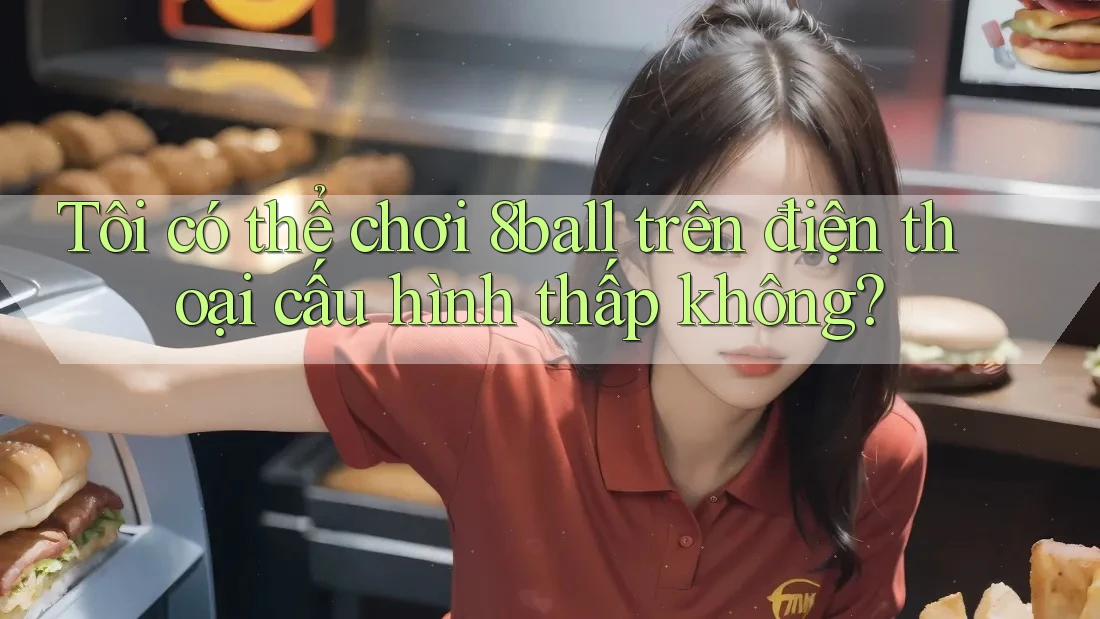 Tôi có thể chơi 8ball trên điện thoại cấu hình thấp không? Tôi có thể chơi 8ball trên điện thoại cấu hình thấp không?