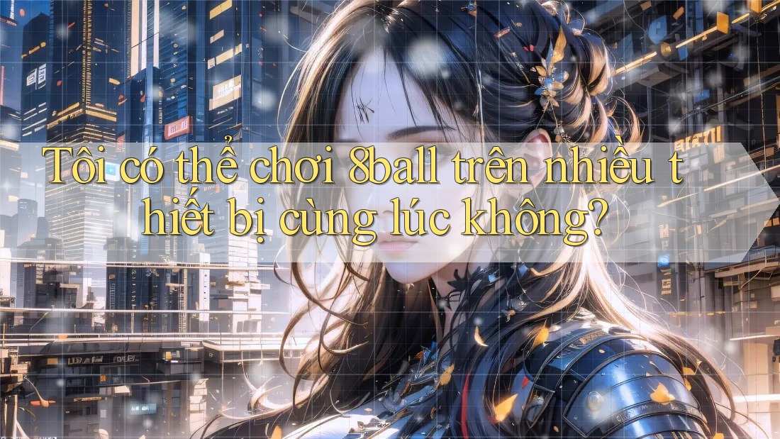 Tôi có thể chơi 8ball trên nhiều thiết bị cùng lúc không? Tôi có thể chơi 8ball trên nhiều thiết bị cùng lúc không?