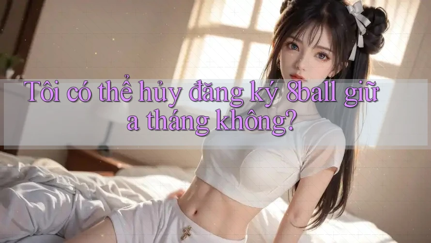 Tôi có thể hủy đăng ký 8ball giữa tháng không? Tôi có thể hủy đăng ký 8ball giữa tháng không?