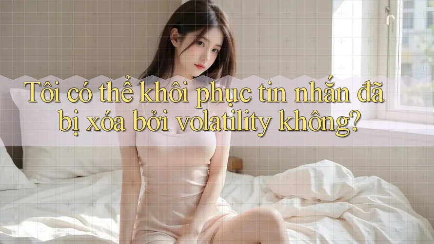 Tôi có thể khôi phục tin nhắn đã bị xóa bởi volatility không? Tôi có thể khôi phục tin nhắn đã bị xóa bởi volatility không?