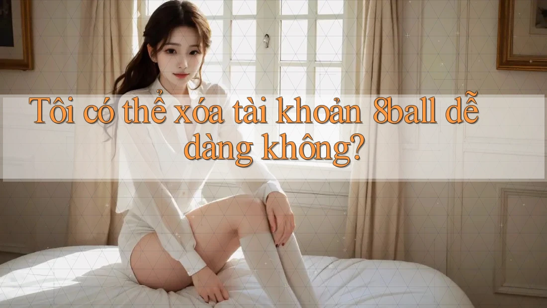 Tôi có thể xóa tài khoản 8ball dễ dàng không?