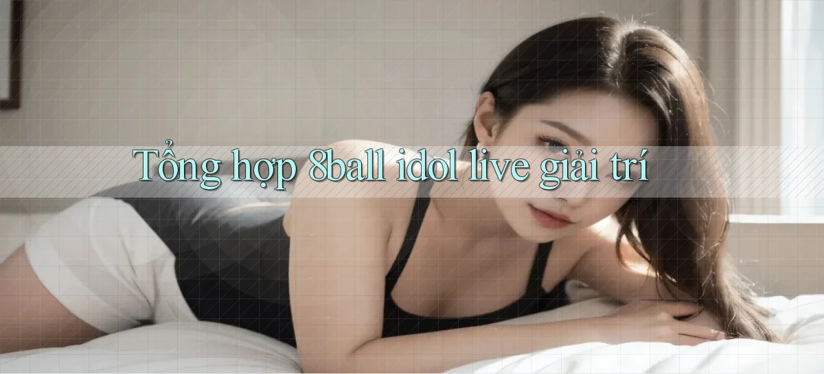 Tổng hợp 8ball idol live giải trí